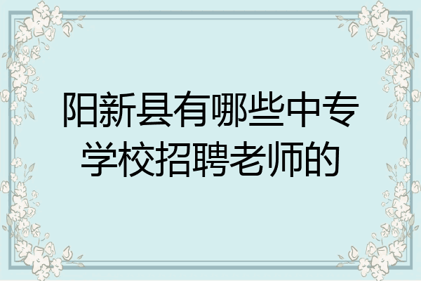 阳新县有哪些中专学校招聘老师的