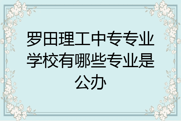 罗田理工中专专业学校有哪些专业是公办