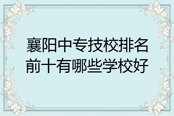 襄阳中专技校排名前十有哪些学校好