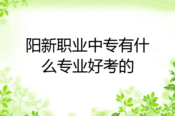 阳新职业中专有什么专业好考的