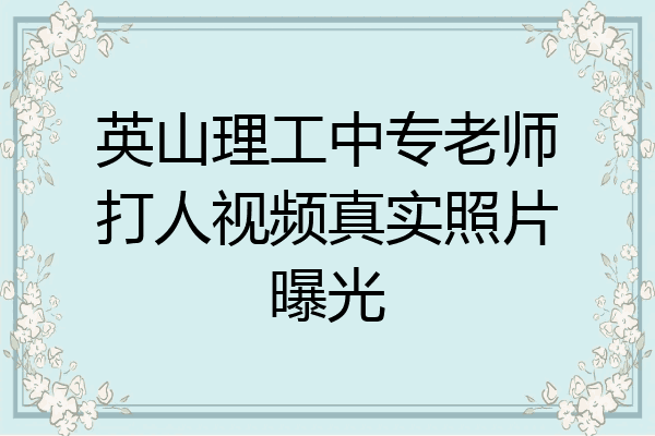 英山理工中专老师打人视频真实照片曝光