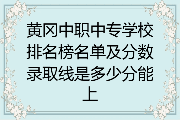 黄冈中职中专学校排名榜名单及分数录取线是多少分能上