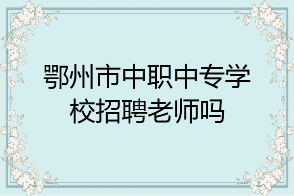 鄂州市中职中专学校招聘老师吗
