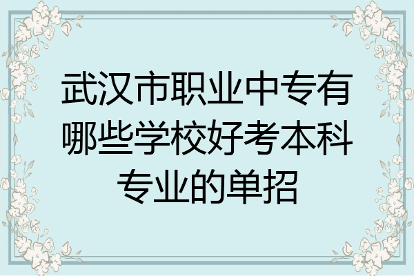 武汉市职业中专有哪些学校好考本科专业的单招