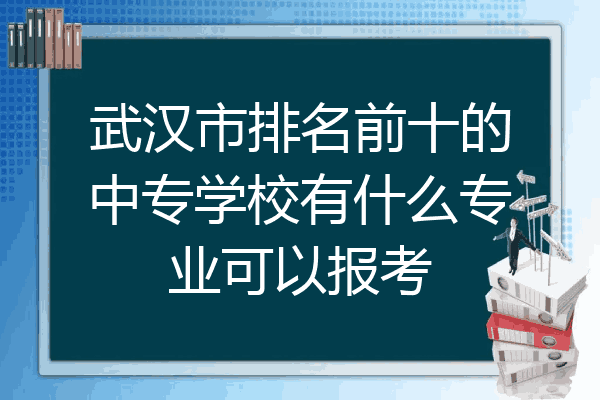 武汉市排名前十的中专学校有什么专业可以报考