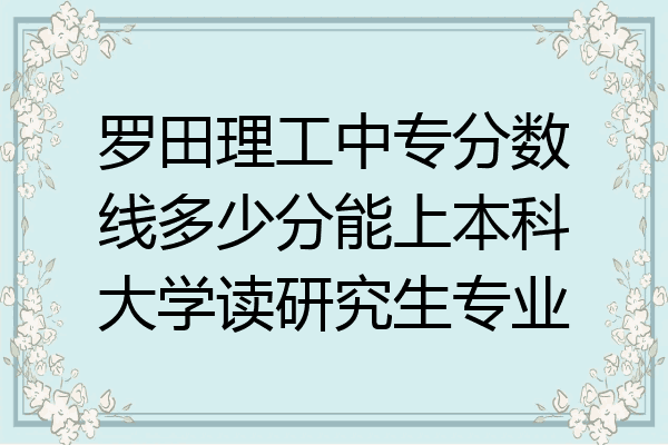 罗田理工中专分数线多少分能上本科大学读研究生专业