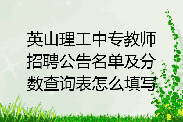 英山理工中专教师招聘公告名单及分数查询表怎么填写