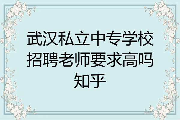 武汉私立中专学校招聘老师要求高吗知乎