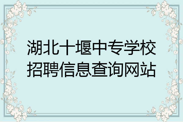 湖北十堰中专学校招聘信息查询网站