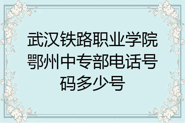 武汉铁路职业学院鄂州中专部电话号码多少号