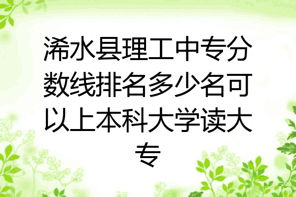浠水县理工中专分数线排名多少名可以上本科大学读大专
