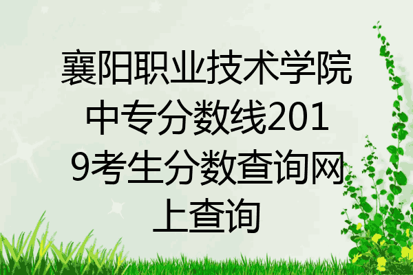 襄阳职业技术学院中专分数线2019考生分数查询网上查询