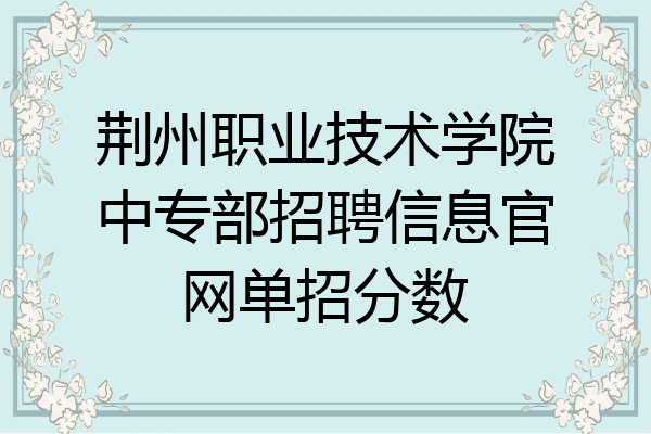 荆州职业技术学院中专部招聘信息官网单招分数