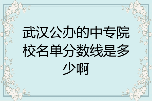武汉公办的中专院校名单分数线是多少啊