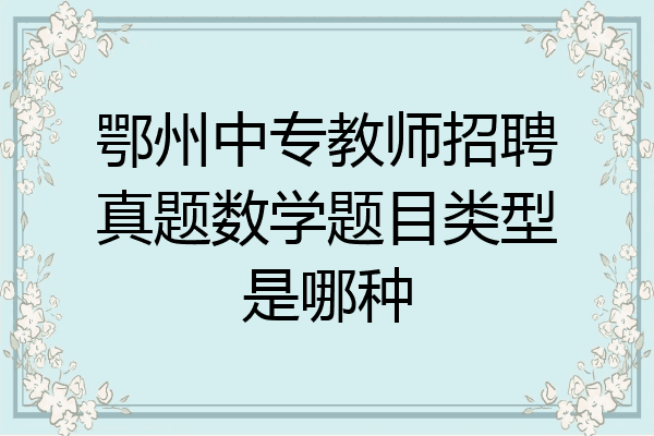 鄂州中专教师招聘真题数学题目类型是哪种