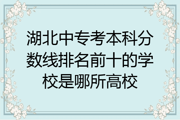 湖北中专考本科分数线排名前十的学校是哪所高校
