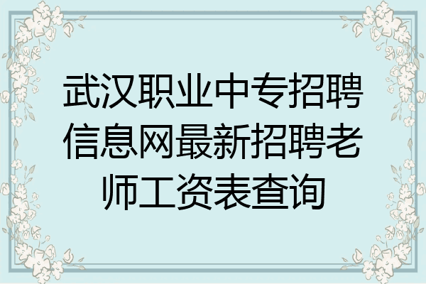 武汉职业中专招聘信息网最新招聘老师工资表查询