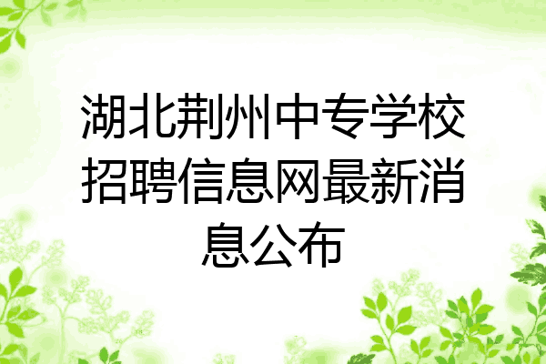 湖北荆州中专学校招聘信息网最新消息公布