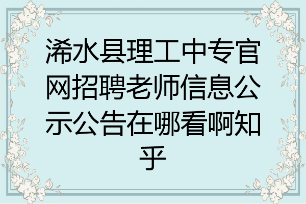 浠水县理工中专官网招聘老师信息公示公告在哪看啊知乎