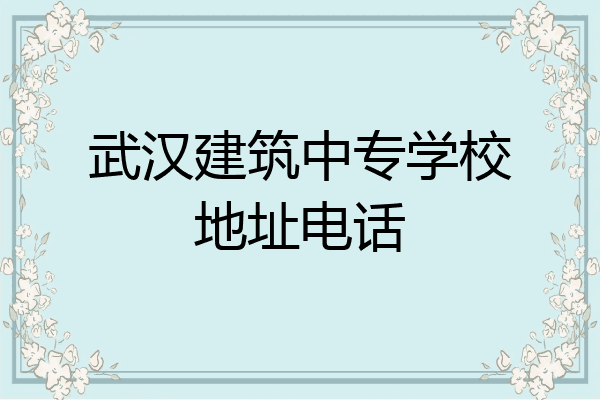 武汉建筑中专学校地址电话