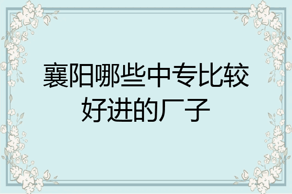 襄阳哪些中专比较好进的厂子