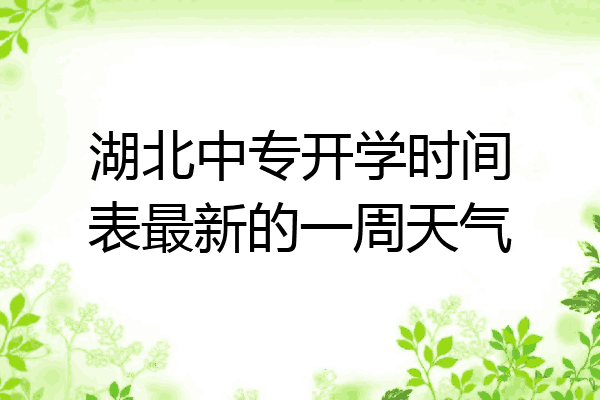湖北中专开学时间表最新的一周天气