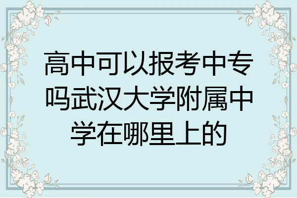 高中可以报考中专吗武汉大学附属中学在哪里上的