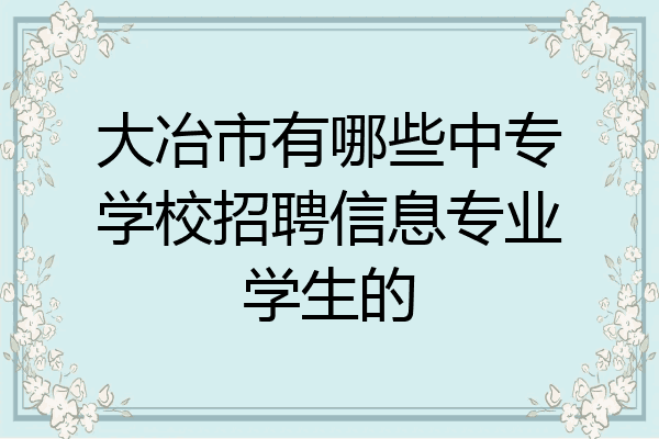 大冶市有哪些中专学校招聘信息专业学生的