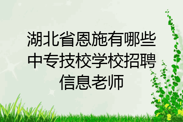 湖北省恩施有哪些中专技校学校招聘信息老师