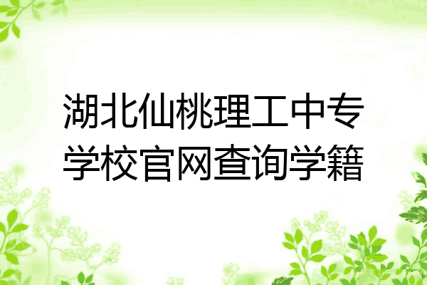 湖北仙桃理工中专学校官网查询学籍