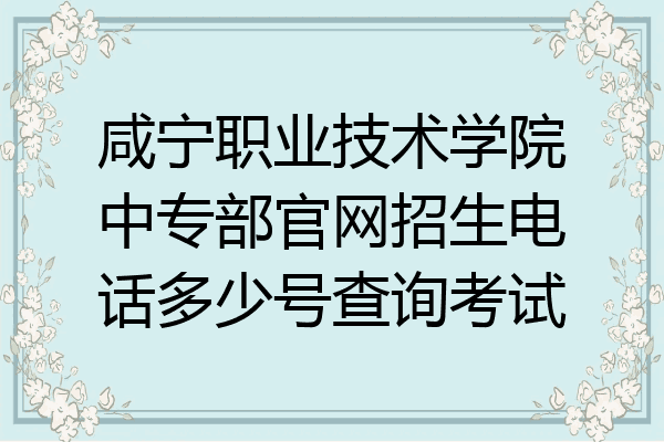 咸宁职业技术学院中专部官网招生电话多少号查询考试
