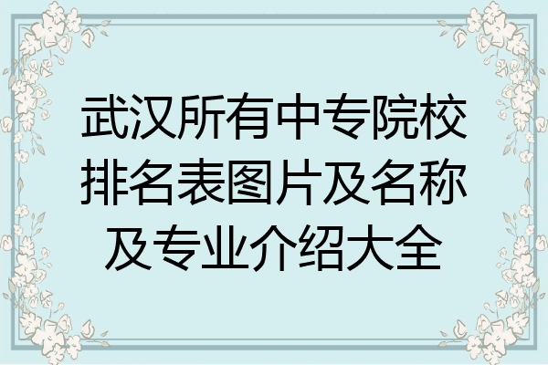 武汉所有中专院校排名表图片及名称及专业介绍大全