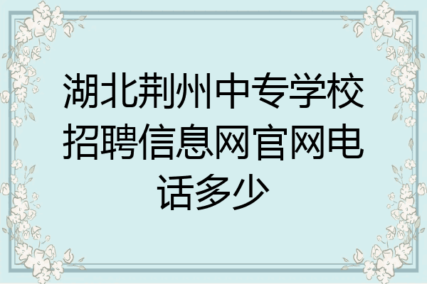 湖北荆州中专学校招聘信息网官网电话多少