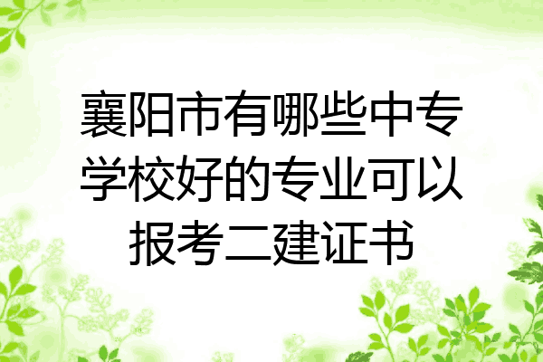 襄阳市有哪些中专学校好的专业可以报考二建证书