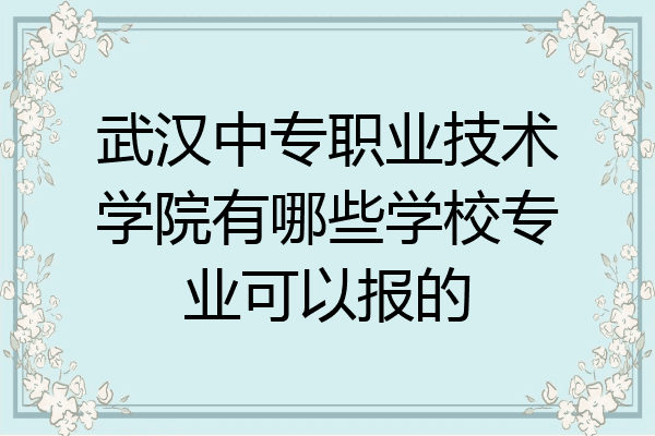 武汉中专职业技术学院有哪些学校专业可以报的