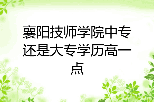 襄阳技师学院中专还是大专学历高一点