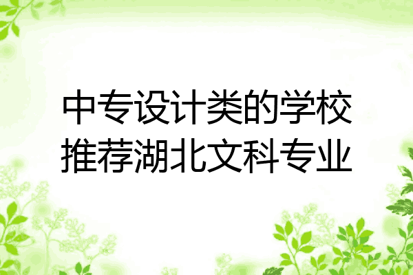 中专设计类的学校推荐湖北文科专业
