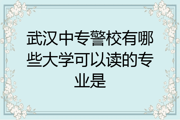 武汉中专警校有哪些大学可以读的专业是