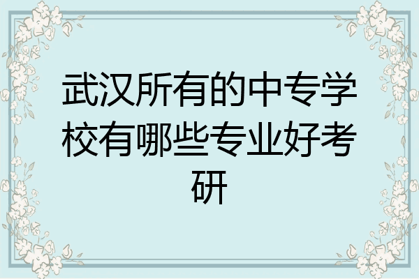 武汉所有的中专学校有哪些专业好考研