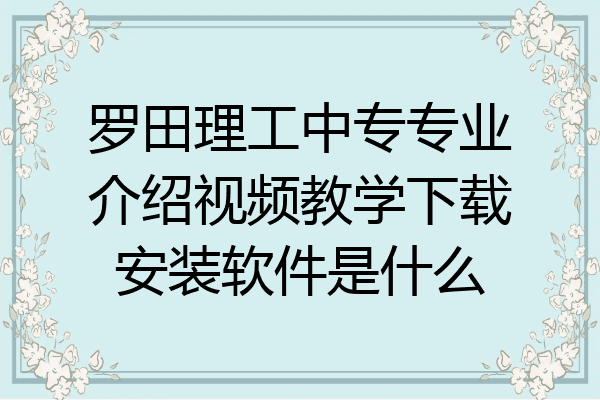 罗田理工中专专业介绍视频教学下载安装软件是什么