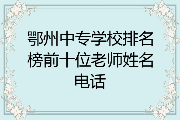 鄂州中专学校排名榜前十位老师姓名电话