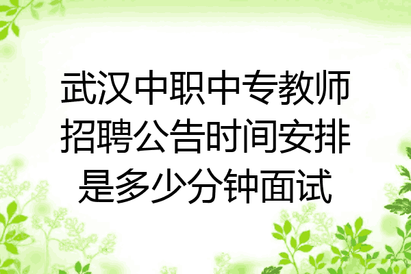 武汉中职中专教师招聘公告时间安排是多少分钟面试