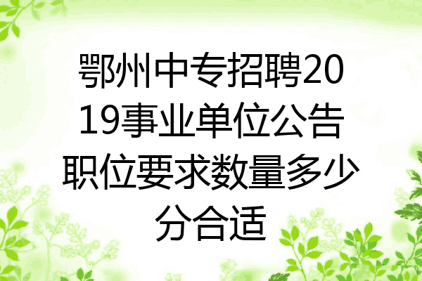 鄂州中专招聘2019事业单位公告职位要求数量多少分合适