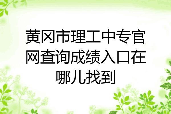 黄冈市理工中专官网查询成绩入口在哪儿找到