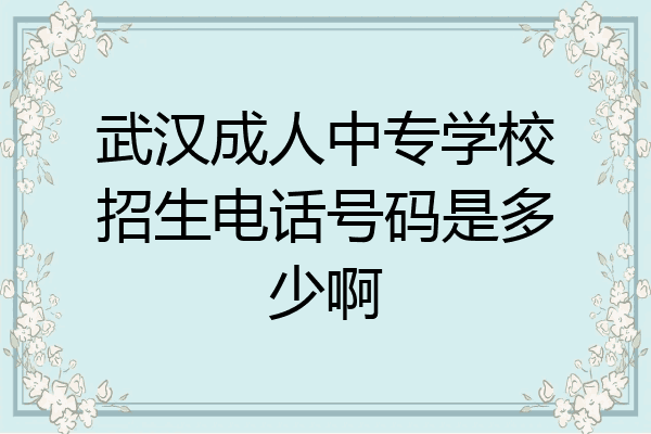武汉成人中专学校招生电话号码是多少啊
