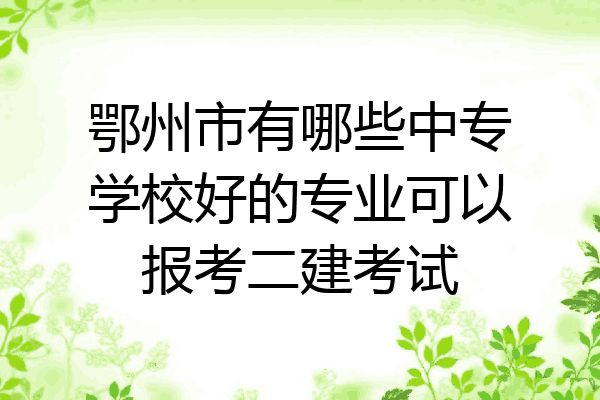 鄂州市有哪些中专学校好的专业可以报考二建考试