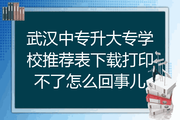 武汉中专升大专学校推荐表下载打印不了怎么回事儿