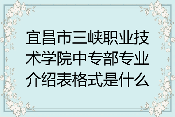 宜昌市三峡职业技术学院中专部专业介绍表格式是什么