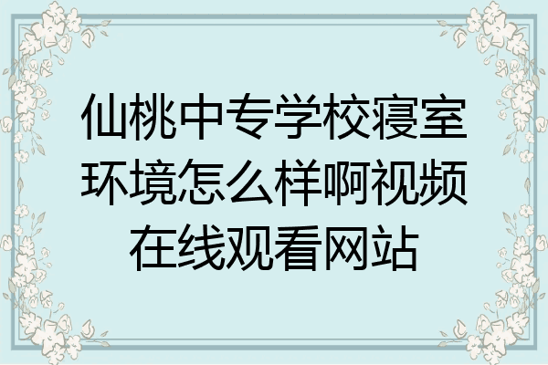 仙桃中专学校寝室环境怎么样啊视频在线观看网站