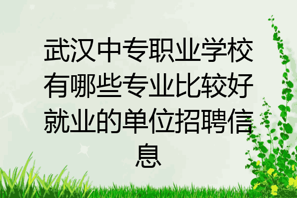 武汉中专职业学校有哪些专业比较好就业的单位招聘信息
